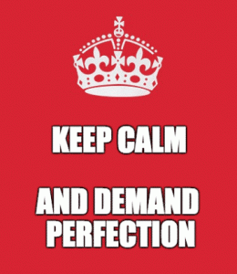 Keep Calm and Demand Perfection